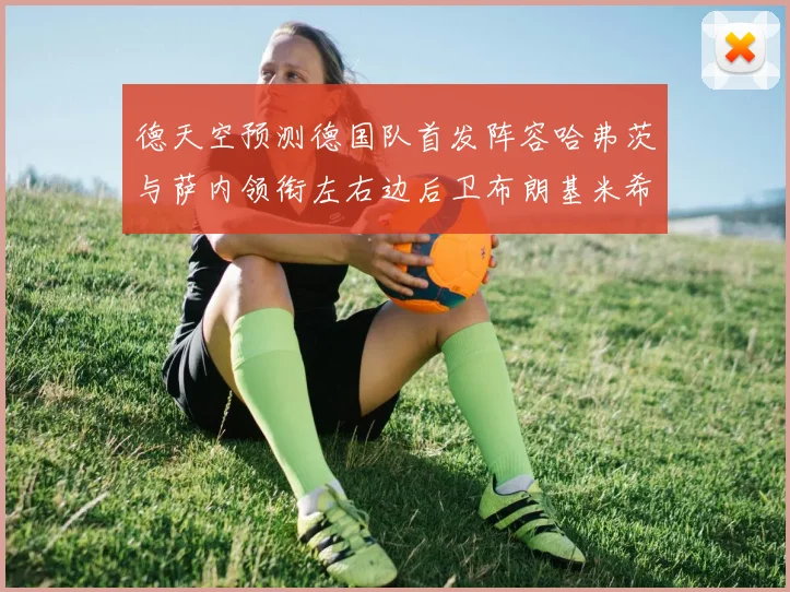 德天空预测德国队首发阵容哈弗茨与萨内领衔左右边后卫布朗基米希出战