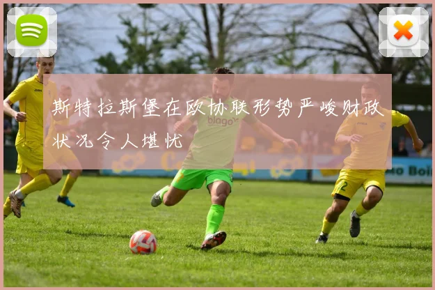 斯特拉斯堡在欧协联形势严峻财政状况令人堪忧