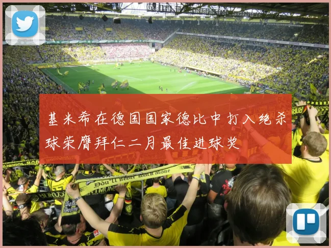 基米希在德国国家德比中打入绝杀球荣膺拜仁二月最佳进球奖