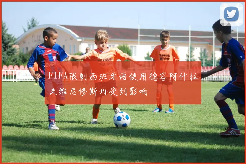 FIFA限制西班牙语使用德容阿什拉夫维尼修斯均受到影响