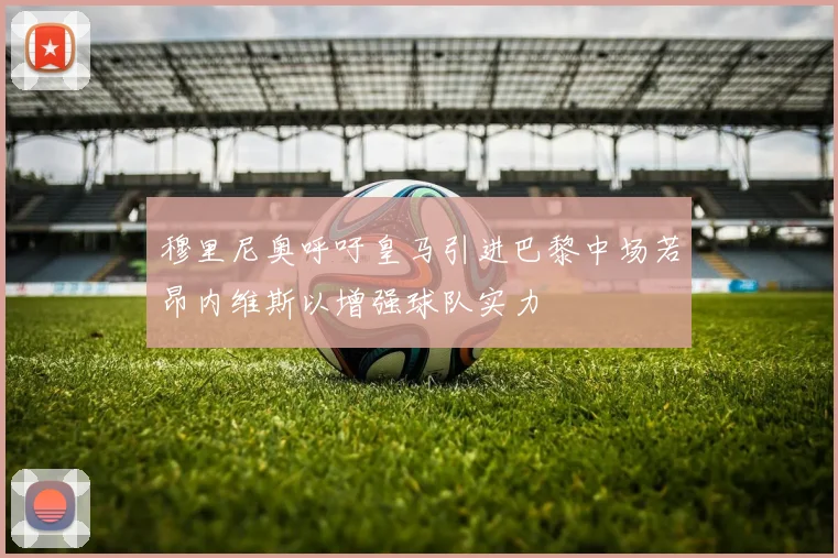穆里尼奥呼吁皇马引进巴黎中场若昂内维斯以增强球队实力