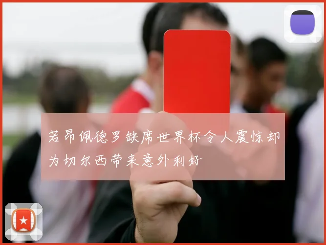若昂佩德罗缺席世界杯令人震惊却为切尔西带来意外利好