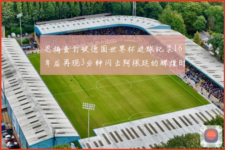 恩梅查打破德国世界杯进球纪录16年后再现3分钟闪击阿根廷的辉煌时刻