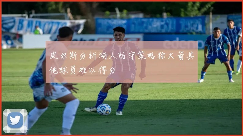 皮尔斯分析湖人防守策略称火箭其他球员难以得分