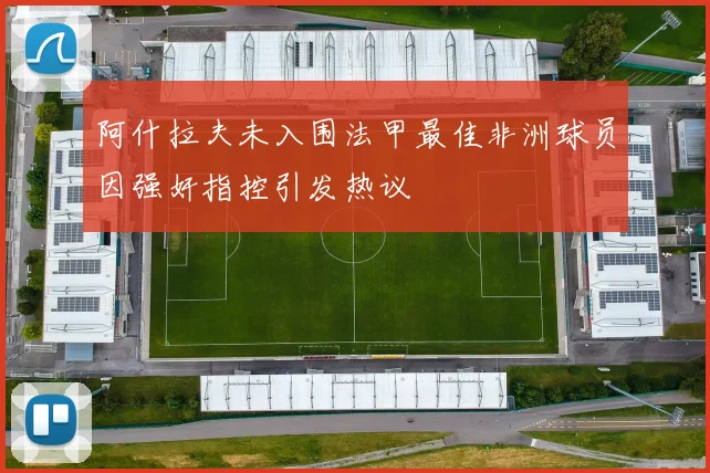 阿什拉夫未入围法甲最佳非洲球员因强奸指控引发热议