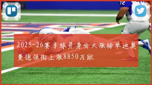 2025-26赛季球员身价大涨榜单迪奥曼德领衔上涨8850万欧